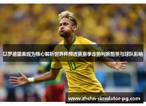 以罗德里表现为核心解析世界杯预选赛赛季走势判断前景与球队影响 以罗德里表现为核心解析世界杯预选赛赛季走势判断前景与球队影响