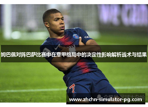 姆巴佩对阵巴萨比赛中在意甲格局中的决定性影响解析战术与结果