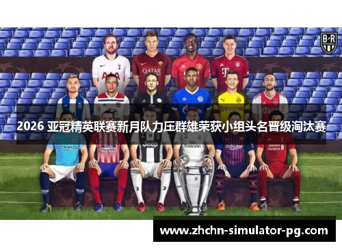 2026 亚冠精英联赛新月队力压群雄荣获小组头名晋级淘汰赛 2026 亚冠精英联赛新月队力压群雄荣获小组头名晋级淘汰赛