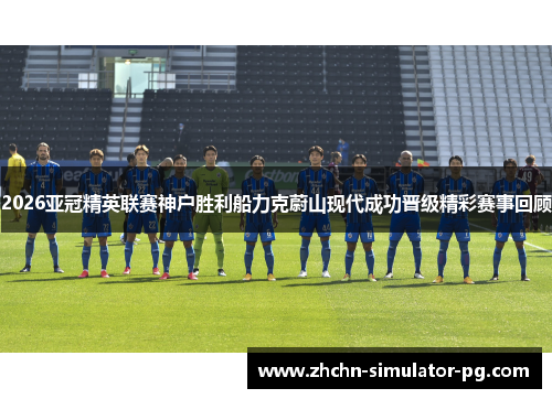2026亚冠精英联赛神户胜利船力克蔚山现代成功晋级精彩赛事回顾