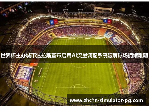 世界杯主办城市达拉斯宣布启用AI流量调配系统破解球场拥堵难题 世界杯主办城市达拉斯宣布启用AI流量调配系统破解球场拥堵难题