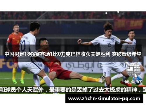 中国男足18强赛客场1比0力克巴林收获关键胜利 突破晋级希望