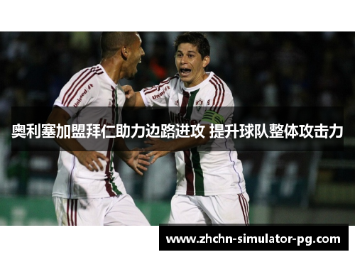 奥利塞加盟拜仁助力边路进攻 提升球队整体攻击力