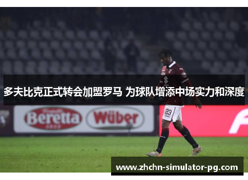 多夫比克正式转会加盟罗马 为球队增添中场实力和深度