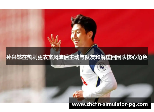 孙兴慜在热刺更衣室风波后主动与队友和解重回团队核心角色