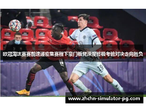 欧冠淘汰赛赛前速递密集赛程下豪门板凳深度终极考验对决走向胜负