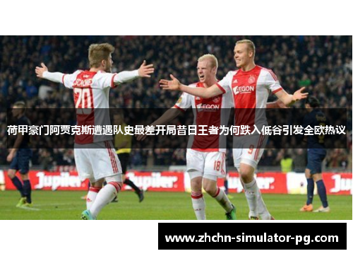 荷甲豪门阿贾克斯遭遇队史最差开局昔日王者为何跌入低谷引发全欧热议 荷甲豪门阿贾克斯遭遇队史最差开局昔日王者为何跌入低谷引发全欧热议