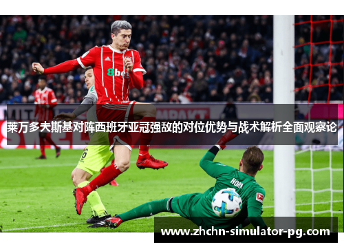 莱万多夫斯基对阵西班牙亚冠强敌的对位优势与战术解析全面观察论 莱万多夫斯基对阵西班牙亚冠强敌的对位优势与战术解析全面观察论