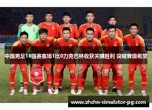 中国男足18强赛客场1比0力克巴林收获关键胜利 突破晋级希望