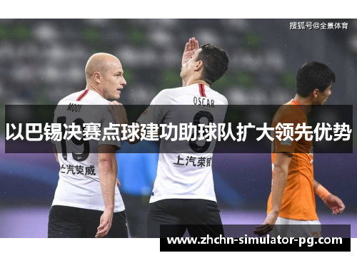以巴锡决赛点球建功助球队扩大领先优势