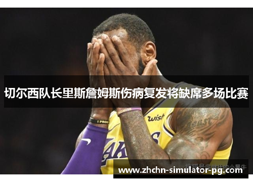 切尔西队长里斯詹姆斯伤病复发将缺席多场比赛