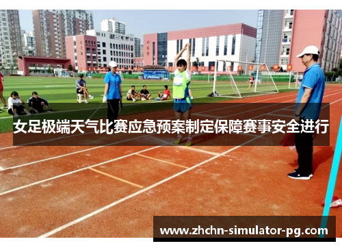 女足极端天气比赛应急预案制定保障赛事安全进行