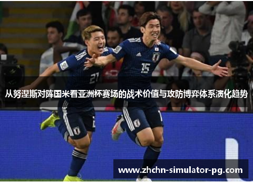 从努涅斯对阵国米看亚洲杯赛场的战术价值与攻防博弈体系演化趋势 从努涅斯对阵国米看亚洲杯赛场的战术价值与攻防博弈体系演化趋势