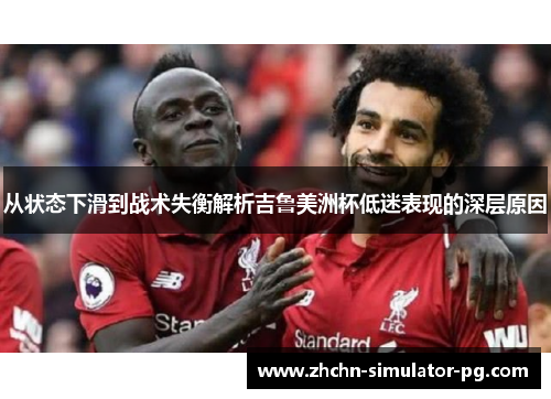 从状态下滑到战术失衡解析吉鲁美洲杯低迷表现的深层原因