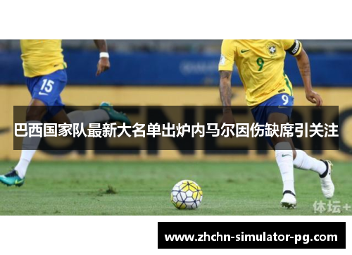 巴西国家队最新大名单出炉内马尔因伤缺席引关注 巴西国家队最新大名单出炉内马尔因伤缺席引关注