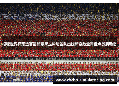 揭秘世界杯预选赛最新赛果走势与各队出线新变数全景盘点战局动态
