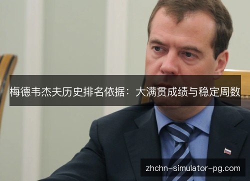 梅德韦杰夫历史排名依据:大满贯成绩与稳定周数 梅德韦杰夫历史排名依据:大满贯成绩与稳定周数