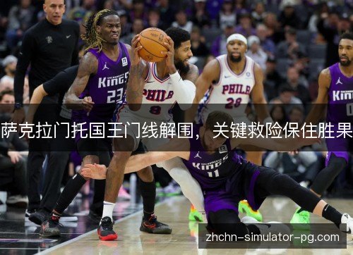萨克拉门托国王门线解围,关键救险保住胜果 萨克拉门托国王门线解围,关键救险保住胜果